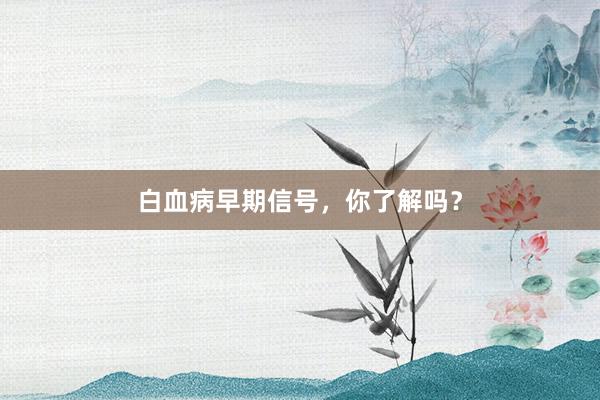 白血病早期信号，你了解吗？